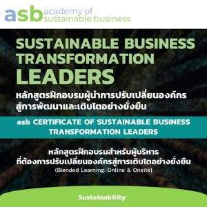 SUSTAINABLE BUSINESS TRANSFORMATION LEADERS: หลักสูตรฝึกอบรมผู้นำการปรับเปลี่ยนองค์กรสู่การพัฒนาและเติบโตอย่างยั่งยืน